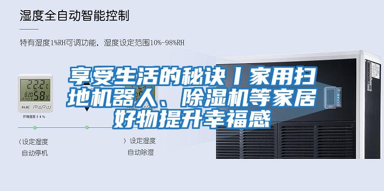享受生活的秘訣丨家用掃地機器人、除濕機等家居好物提升幸福感