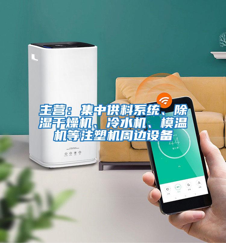主營(yíng)：集中供料系統、除濕干燥機、冷水機、模溫機等注塑機周邊設備