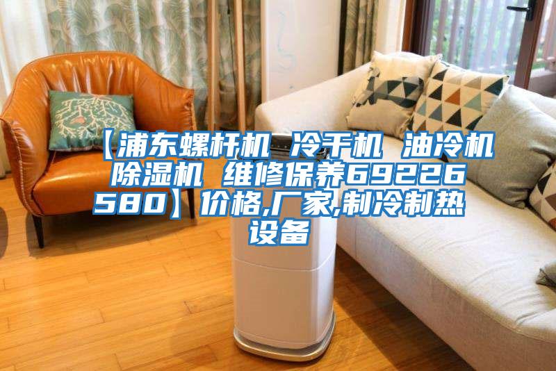 【浦東螺桿機 冷干機 油冷機 除濕機 維修保養69226580】?jì)r(jià)格,廠(chǎng)家,制冷制熱設備