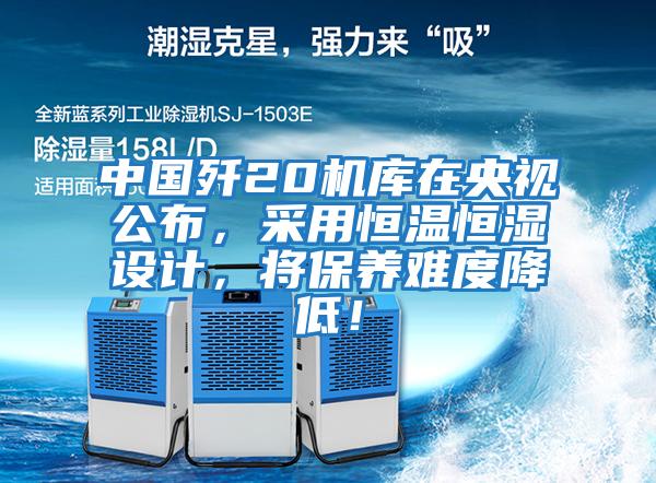 中國殲20機庫在央視公布，采用恒溫恒濕設計，將保養難度降低！