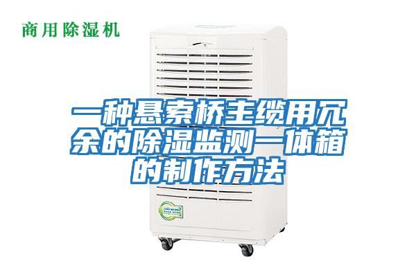 一種懸索橋主纜用冗余的除濕監測一體箱的制作方法