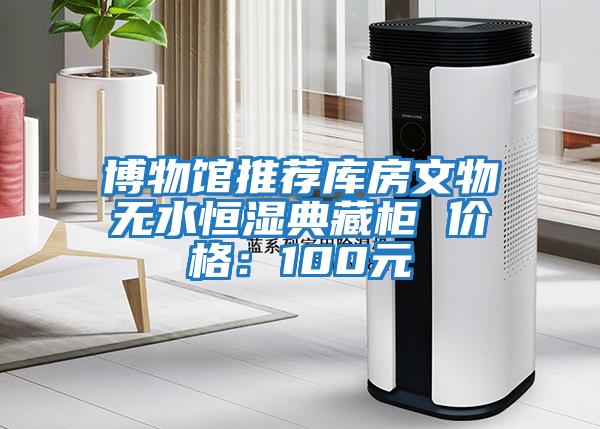 博物館推薦庫房文物無(wú)水恒濕典藏柜 價(jià)格：100元