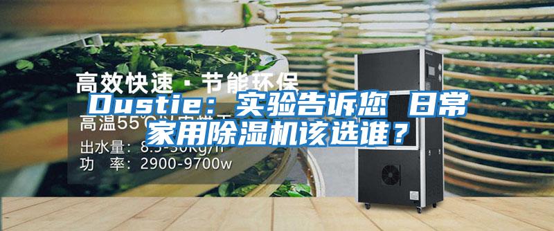 Dustie：實(shí)驗告訴您 日常家用除濕機該選誰(shuí)？