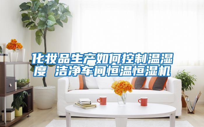 化妝品生產(chǎn)如何控制溫濕度 潔凈車(chē)間恒溫恒濕機