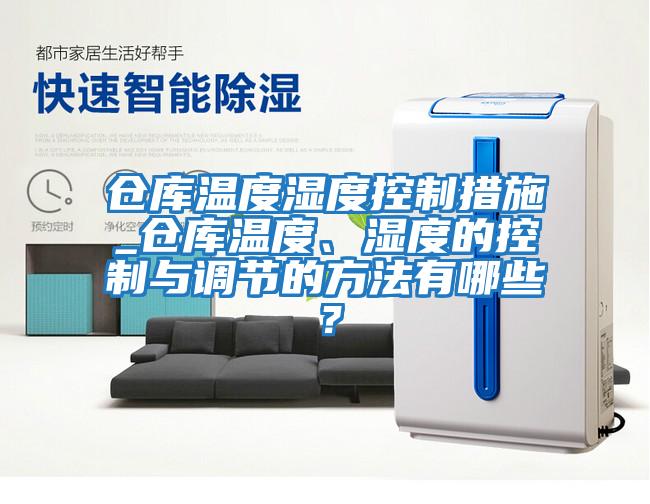 倉庫溫度濕度控制措施_倉庫溫度、濕度的控制與調節的方法有哪些？