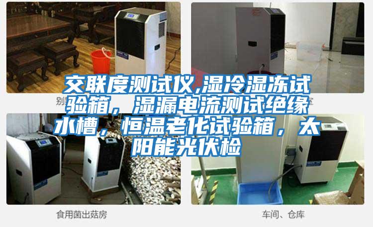 交聯(lián)度測試儀,濕冷濕凍試驗箱，濕漏電流測試絕緣水槽，恒溫老化試驗箱，太陽(yáng)能光伏檢