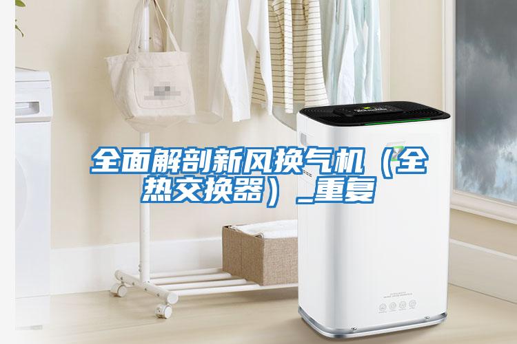 全面解剖新風(fēng)換氣機（全熱交換器）_重復
