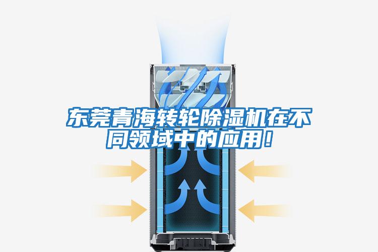 東莞青海轉輪除濕機在不同領(lǐng)域中的應用！
