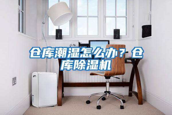 倉庫潮濕怎么辦？倉庫除濕機