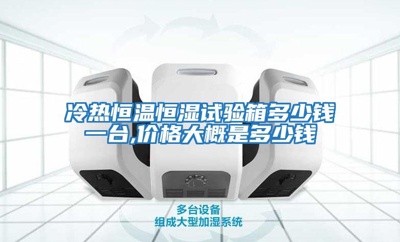冷熱恒溫恒濕試驗箱多少錢(qián)一臺,價(jià)格大概是多少錢(qián)