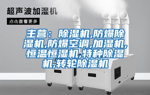 主營(yíng)：除濕機,防爆除濕機,防爆空調,加濕機,恒溫恒濕機,特種除濕機,轉輪除濕機