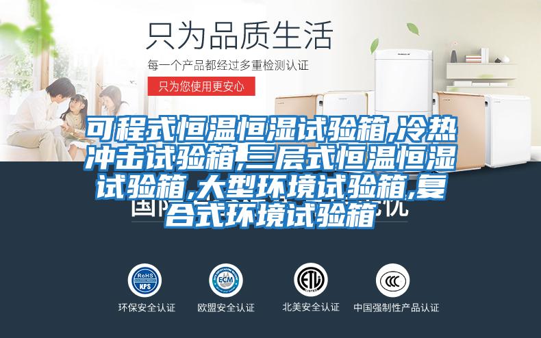 可程式恒溫恒濕試驗箱,冷熱沖擊試驗箱,三層式恒溫恒濕試驗箱,大型環(huán)境試驗箱,復合式環(huán)境試驗箱