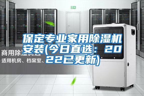 保定專(zhuān)業(yè)家用除濕機安裝(今日直選：2022已更新)