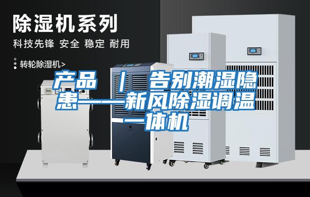 產(chǎn)品 ｜ 告別潮濕隱患——新風(fēng)除濕調溫一體機