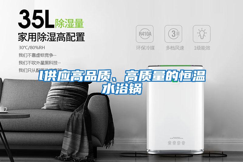 l供應高品質(zhì)、高質(zhì)量的恒溫水浴鍋