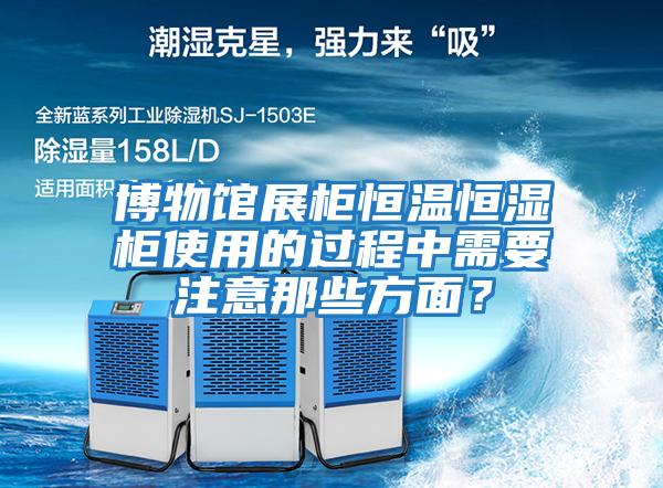 博物館展柜恒溫恒濕柜使用的過(guò)程中需要注意那些方面？