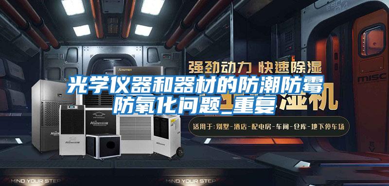 光學(xué)儀器和器材的防潮防霉防氧化問(wèn)題_重復