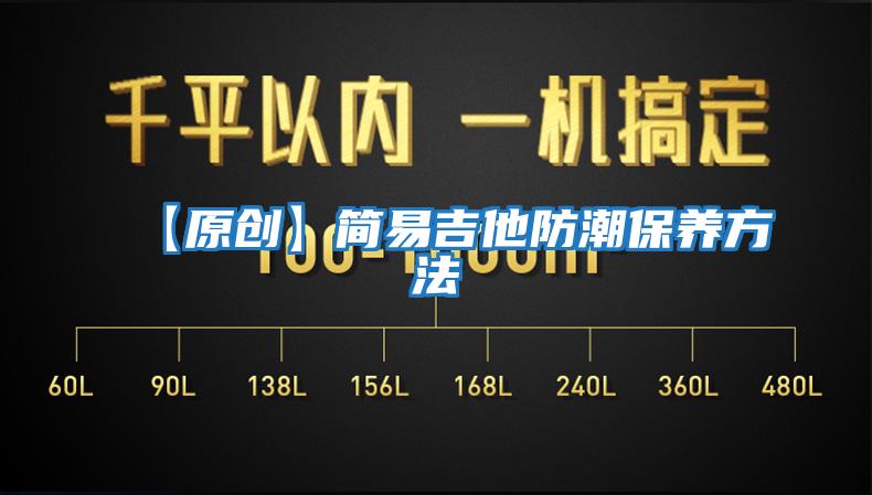 【原創(chuàng )】簡(jiǎn)易吉他防潮保養方法