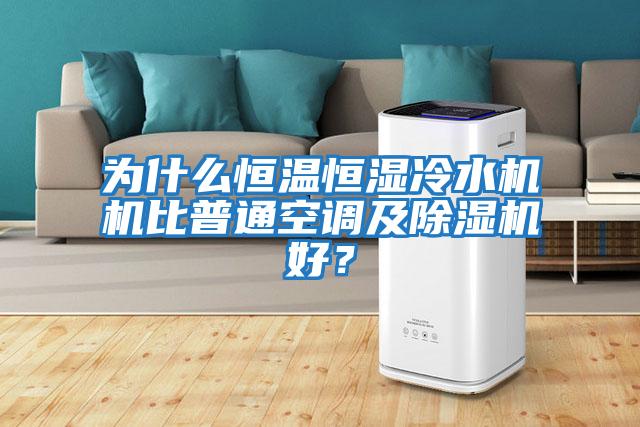 為什么恒溫恒濕冷水機機比普通空調及除濕機好？