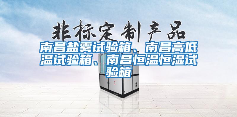 南昌鹽霧試驗箱、南昌高低溫試驗箱、南昌恒溫恒濕試驗箱