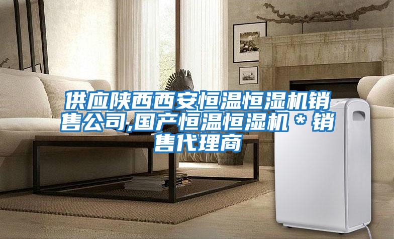 供應陜西西安恒溫恒濕機銷(xiāo)售公司,國產(chǎn)恒溫恒濕機＊銷(xiāo)售代理商