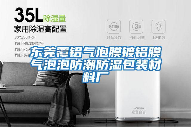 東莞覆鋁氣泡膜鍍鋁膜氣泡泡防潮防濕包裝材料廠(chǎng)
