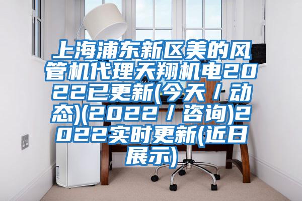 上海浦東新區美的風(fēng)管機代理天翔機電2022已更新(今天／動(dòng)態(tài))(2022／咨詢(xún))2022實(shí)時(shí)更新(近日展示)