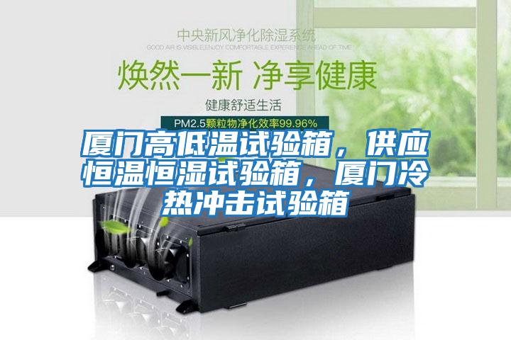 廈門(mén)高低溫試驗箱，供應恒溫恒濕試驗箱，廈門(mén)冷熱沖擊試驗箱