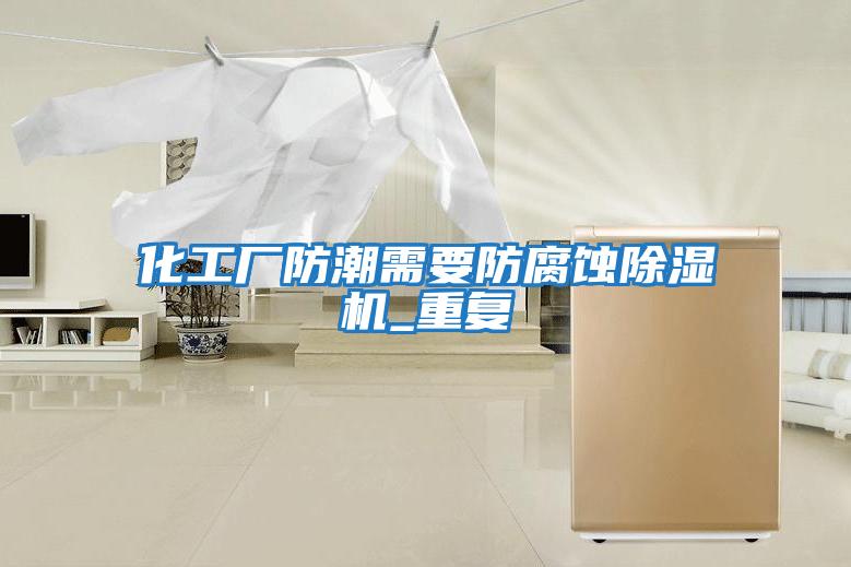化工廠(chǎng)防潮需要防腐蝕除濕機_重復