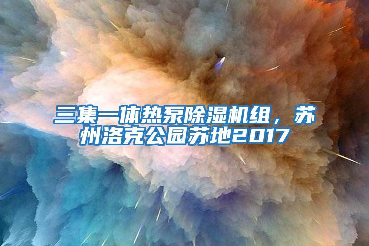 三集一體熱泵除濕機組，蘇州洛克公園蘇地2017