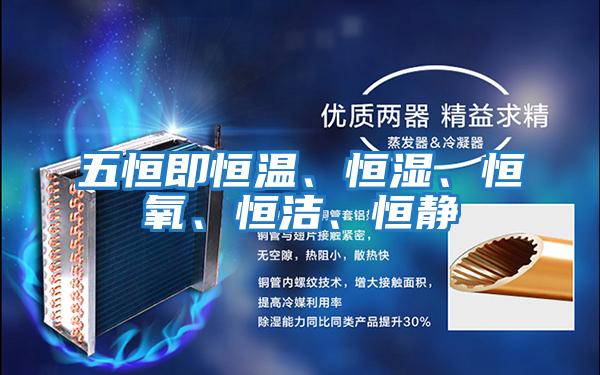 五恒即恒溫、恒濕、恒氧、恒潔、恒靜