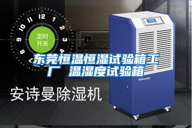 東莞恒溫恒濕試驗箱工廠(chǎng) 溫濕度試驗箱