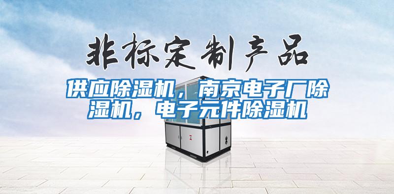 供應除濕機，南京電子廠(chǎng)除濕機，電子元件除濕機