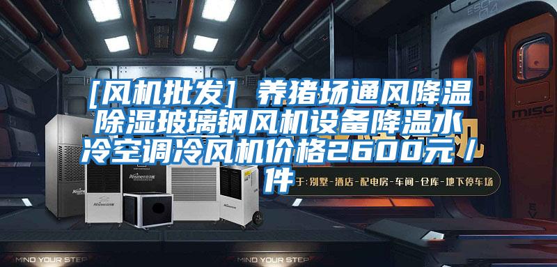 [風(fēng)機批發(fā)] 養豬場(chǎng)通風(fēng)降溫除濕玻璃鋼風(fēng)機設備降溫水冷空調冷風(fēng)機價(jià)格2600元／件