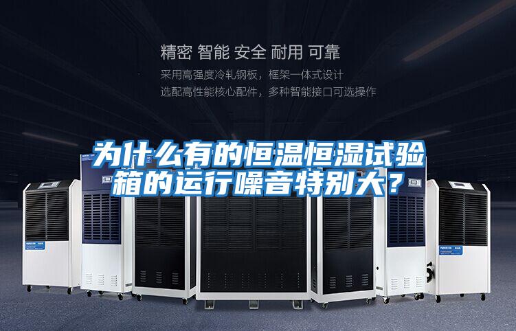 為什么有的恒溫恒濕試驗箱的運行噪音特別大？