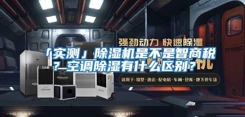 「實(shí)測」除濕機是不是智商稅？空調除濕有什么區別？