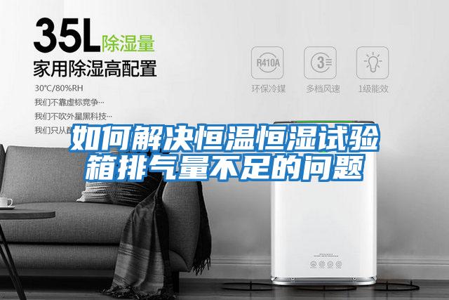 如何解決恒溫恒濕試驗箱排氣量不足的問(wèn)題