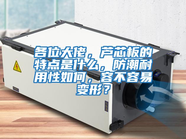 各位大佬，蘆芯板的特點(diǎn)是什么，防潮耐用性如何，容不容易變形？