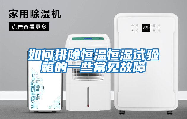 如何排除恒溫恒濕試驗箱的一些常見(jiàn)故障