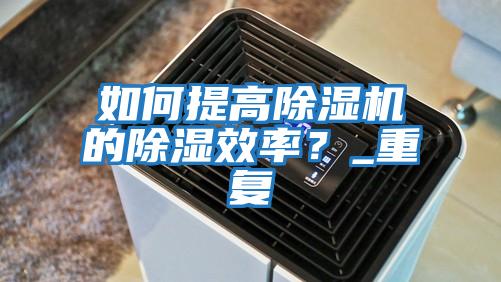 如何提高除濕機的除濕效率？_重復
