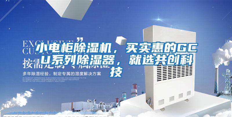 小電柜除濕機，買(mǎi)實(shí)惠的GCU系列除濕器，就選共創(chuàng  )科技