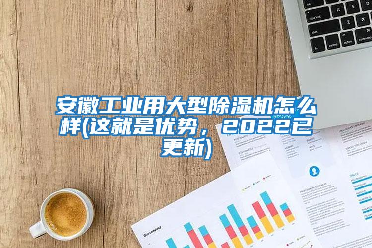 安徽工業(yè)用大型除濕機怎么樣(這就是優(yōu)勢，2022已更新)