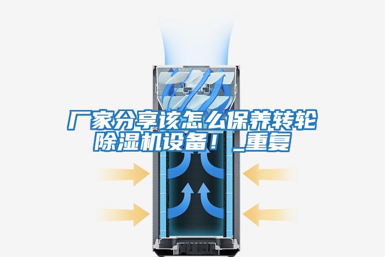 廠(chǎng)家分享該怎么保養轉輪除濕機設備！_重復