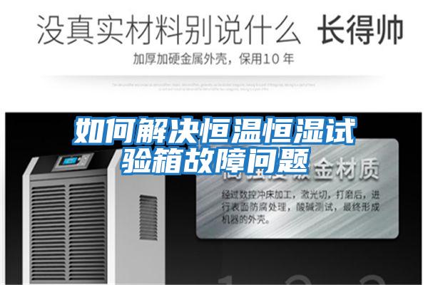 如何解決恒溫恒濕試驗箱故障問(wèn)題