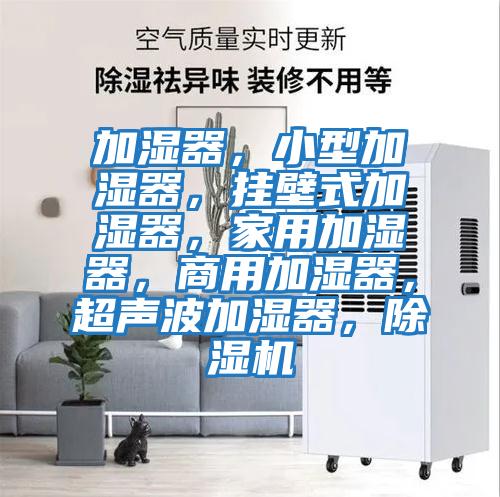 加濕器，小型加濕器，掛壁式加濕器，家用加濕器，商用加濕器，超聲波加濕器，除濕機