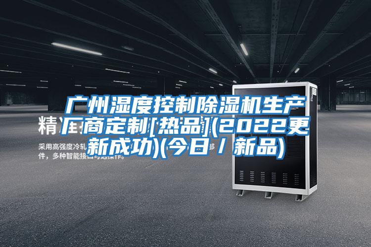 廣州濕度控制除濕機生產(chǎn)廠(chǎng)商定制[熱品](2022更新成功)(今日／新品)