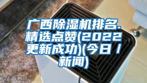 廣西除濕機排名.精選點(diǎn)贊(2022更新成功)(今日／新聞)