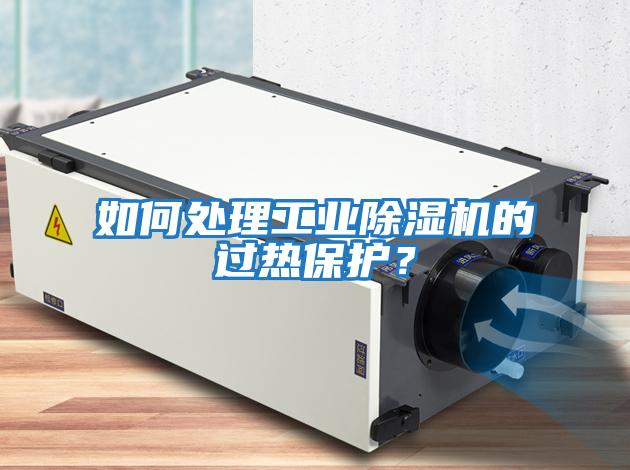 如何處理工業(yè)除濕機的過(guò)熱保護？