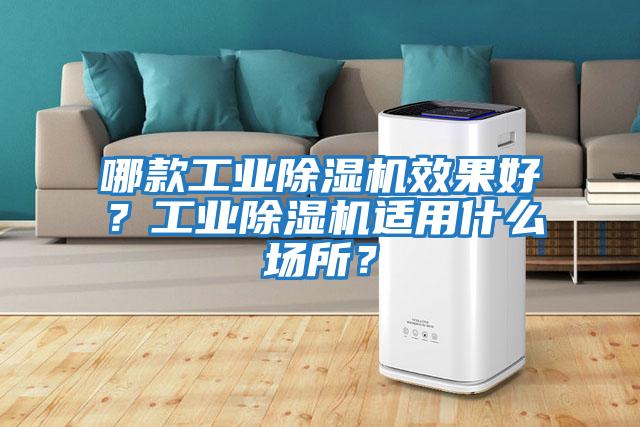 哪款工業(yè)除濕機效果好？工業(yè)除濕機適用什么場(chǎng)所？