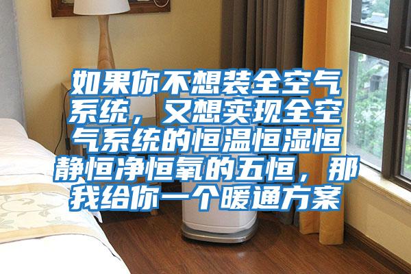 如果你不想裝全空氣系統，又想實(shí)現全空氣系統的恒溫恒濕恒靜恒凈恒氧的五恒，那我給你一個(gè)暖通方案